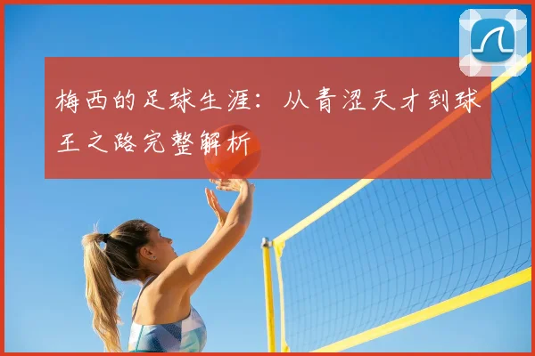 梅西的足球生涯：从青涩天才到球王之路完整解析
