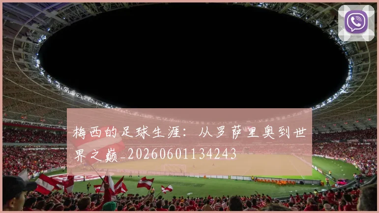 梅西的足球生涯:从罗萨里奥到世界之巅_20260601134243